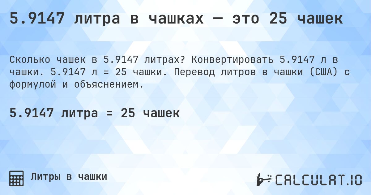 5.9147 литра в чашках — это 25 чашек. Конвертировать 5.9147 л в чашки. 5.9147 л = 25 чашки. Перевод литров в чашки (США) с формулой и объяснением.