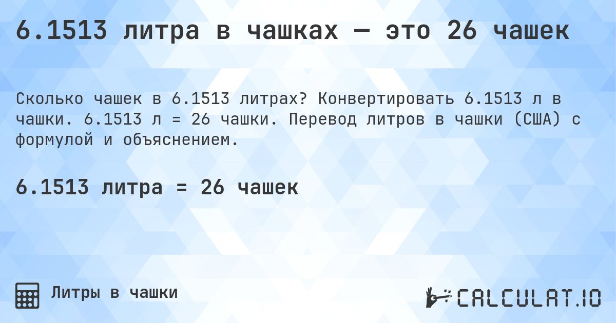 6.1513 литра в чашках — это 26 чашек. Конвертировать 6.1513 л в чашки. 6.1513 л = 26 чашки. Перевод литров в чашки (США) с формулой и объяснением.