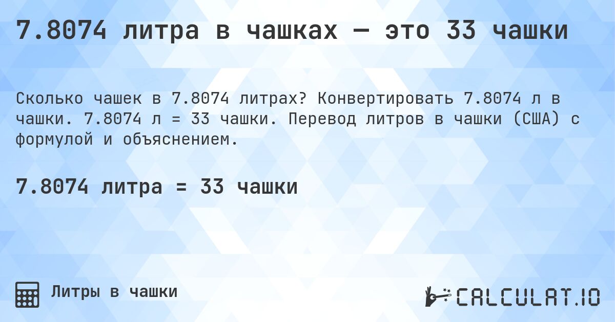 7.8074 литра в чашках — это 33 чашки. Конвертировать 7.8074 л в чашки. 7.8074 л = 33 чашки. Перевод литров в чашки (США) с формулой и объяснением.