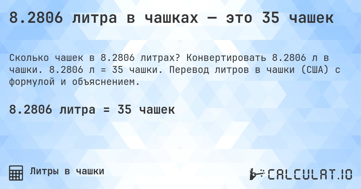 8.2806 литра в чашках — это 35 чашек. Конвертировать 8.2806 л в чашки. 8.2806 л = 35 чашки. Перевод литров в чашки (США) с формулой и объяснением.