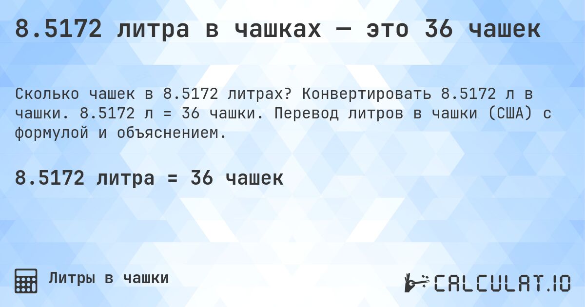 8.5172 литра в чашках — это 36 чашек. Конвертировать 8.5172 л в чашки. 8.5172 л = 36 чашки. Перевод литров в чашки (США) с формулой и объяснением.