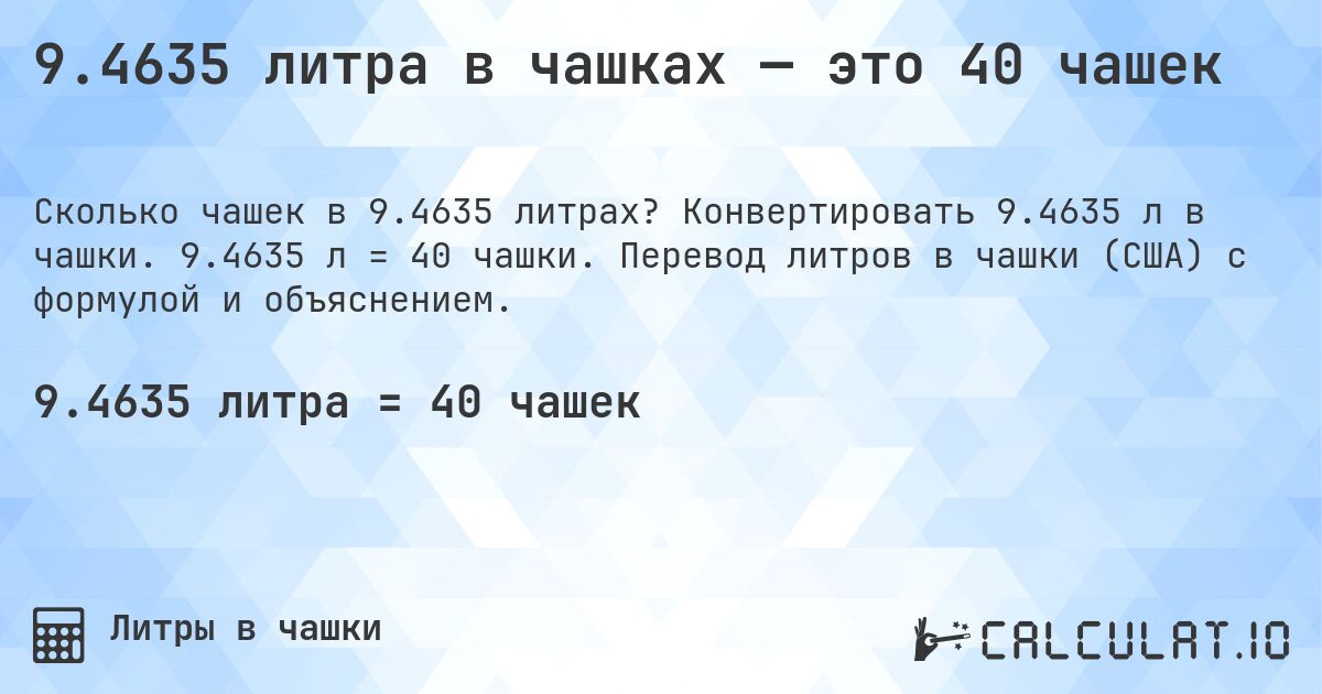 9.4635 литра в чашках — это 40 чашек. Конвертировать 9.4635 л в чашки. 9.4635 л = 40 чашки. Перевод литров в чашки (США) с формулой и объяснением.