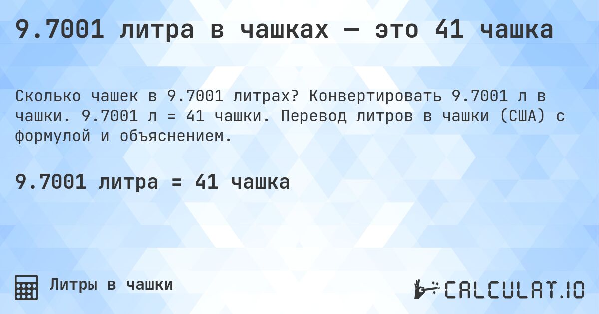 9.7001 литра в чашках — это 41 чашка. Конвертировать 9.7001 л в чашки. 9.7001 л = 41 чашки. Перевод литров в чашки (США) с формулой и объяснением.