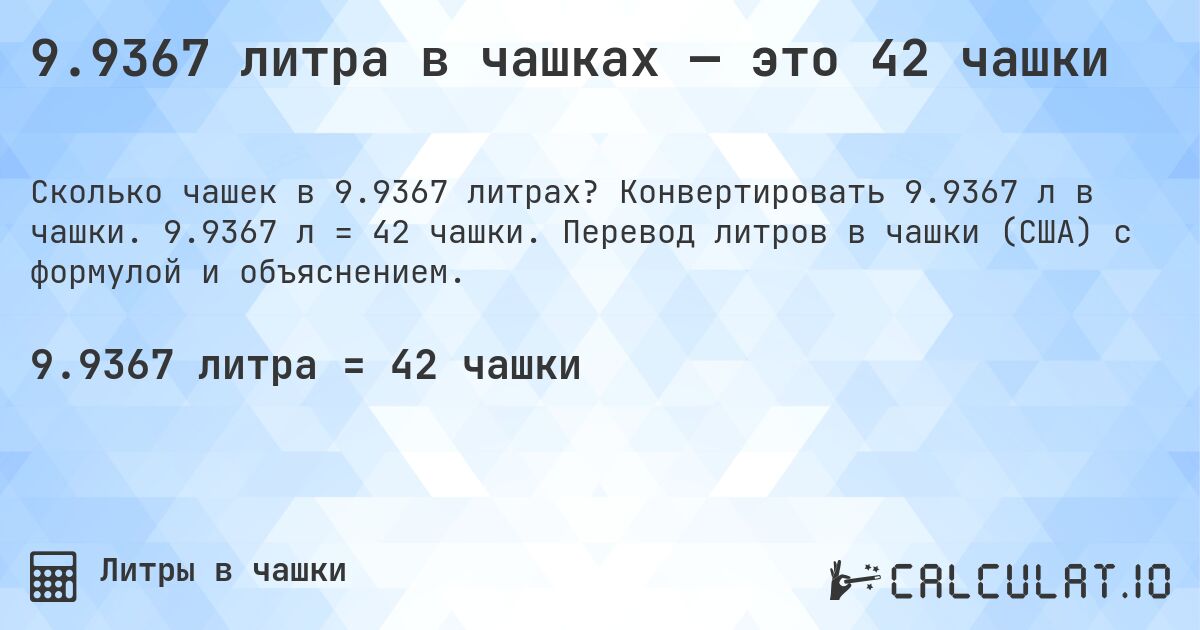9.9367 литра в чашках — это 42 чашки. Конвертировать 9.9367 л в чашки. 9.9367 л = 42 чашки. Перевод литров в чашки (США) с формулой и объяснением.