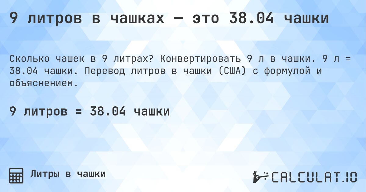 9 литров в чашках — это 38.04 чашки. Конвертировать 9 л в чашки. 9 л = 38.04 чашки. Перевод литров в чашки (США) с формулой и объяснением.