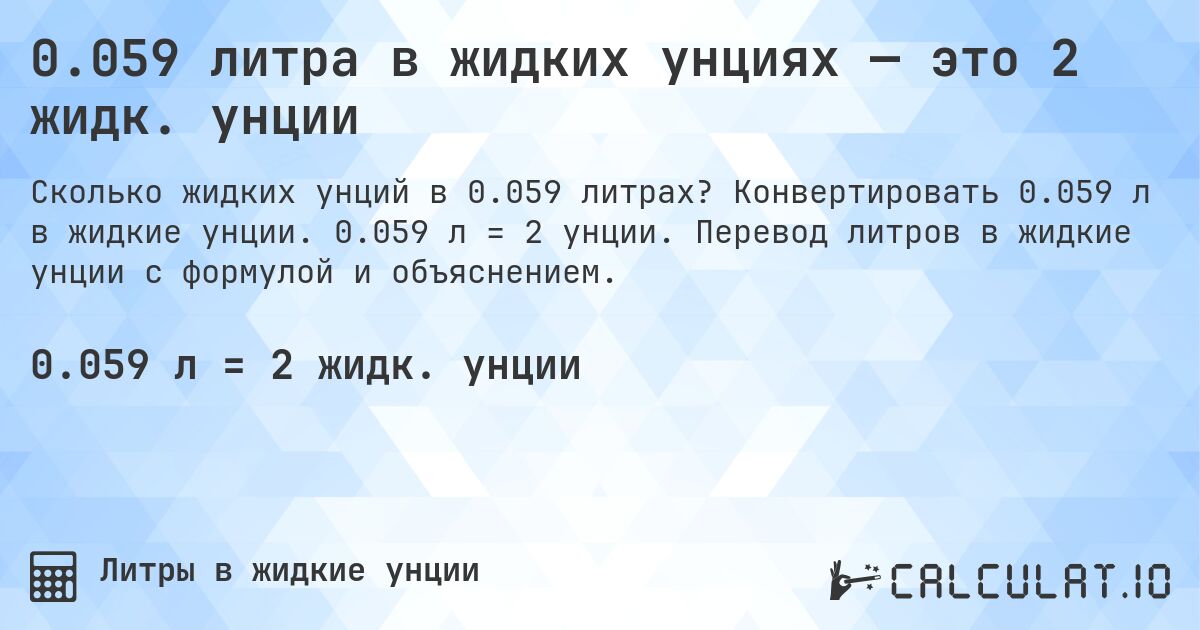 0.059 литра в жидких унциях — это 2 жидк. унции. Конвертировать 0.059 л в жидкие унции. 0.059 л = 2 унции. Перевод литров в жидкие унции с формулой и объяснением.