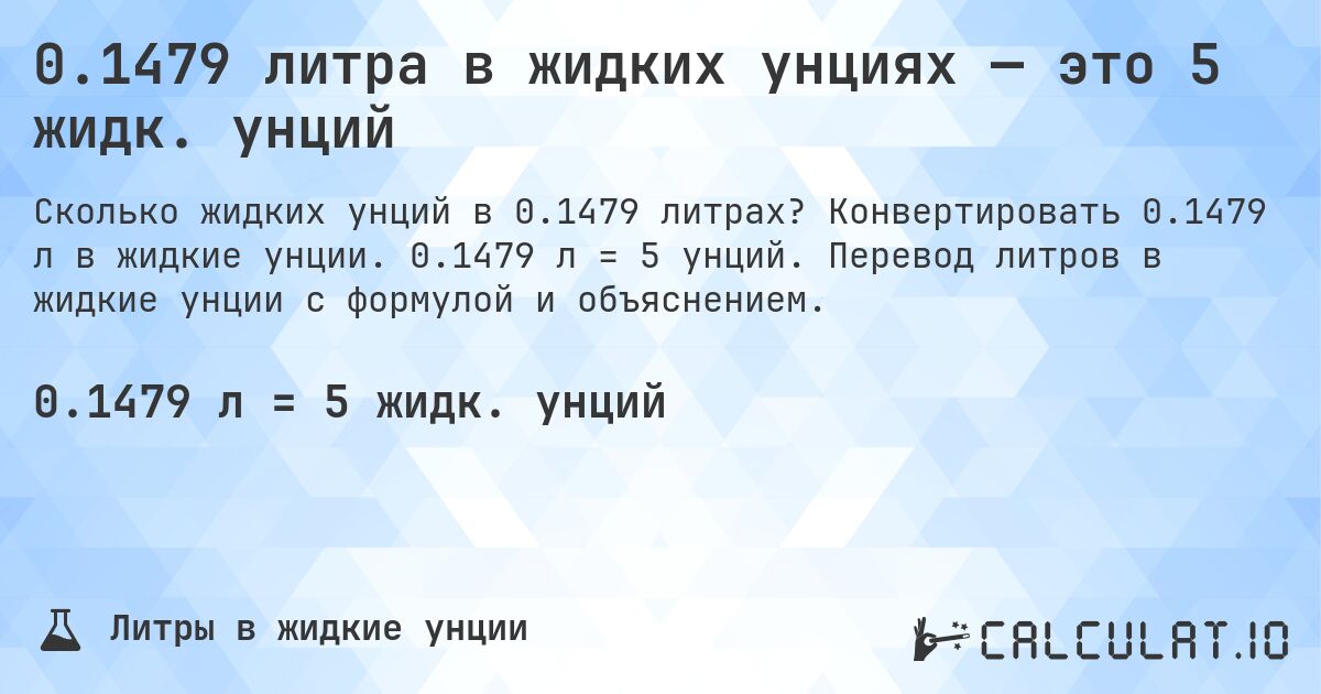 0.1479 литра в жидких унциях — это 5 жидк. унций. Конвертировать 0.1479 л в жидкие унции. 0.1479 л = 5 унций. Перевод литров в жидкие унции с формулой и объяснением.