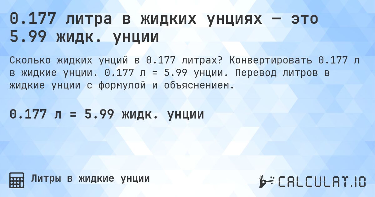 0.177 литра в жидких унциях — это 5.99 жидк. унции. Конвертировать 0.177 л в жидкие унции. 0.177 л = 5.99 унции. Перевод литров в жидкие унции с формулой и объяснением.