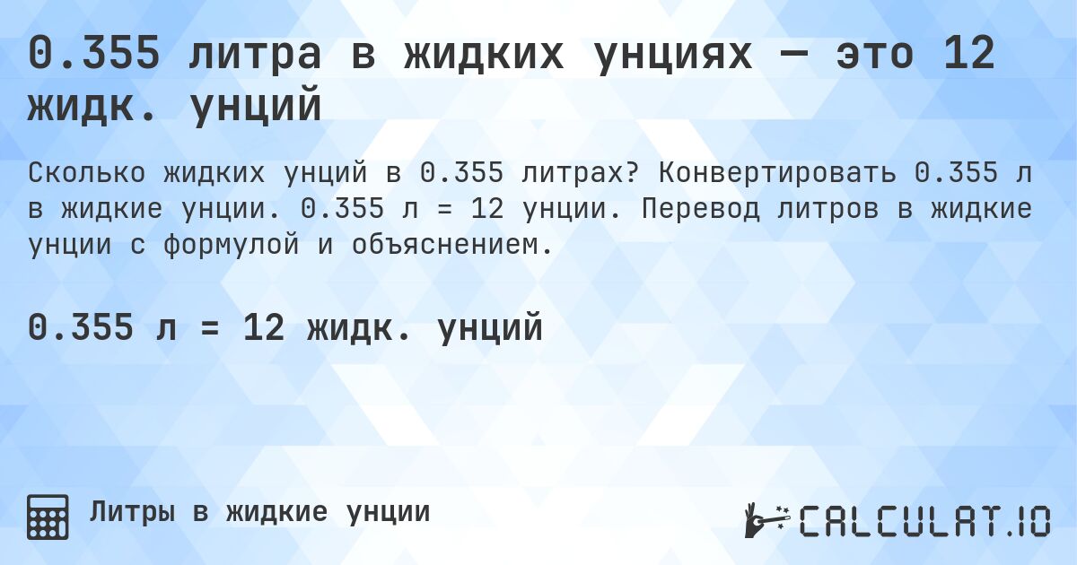 0.355 литра в жидких унциях — это 12 жидк. унций. Конвертировать 0.355 л в жидкие унции. 0.355 л = 12 унции. Перевод литров в жидкие унции с формулой и объяснением.