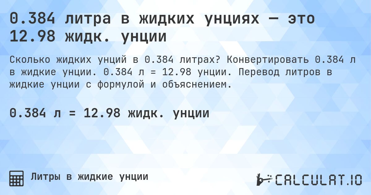 0.384 литра в жидких унциях — это 12.98 жидк. унции. Конвертировать 0.384 л в жидкие унции. 0.384 л = 12.98 унции. Перевод литров в жидкие унции с формулой и объяснением.
