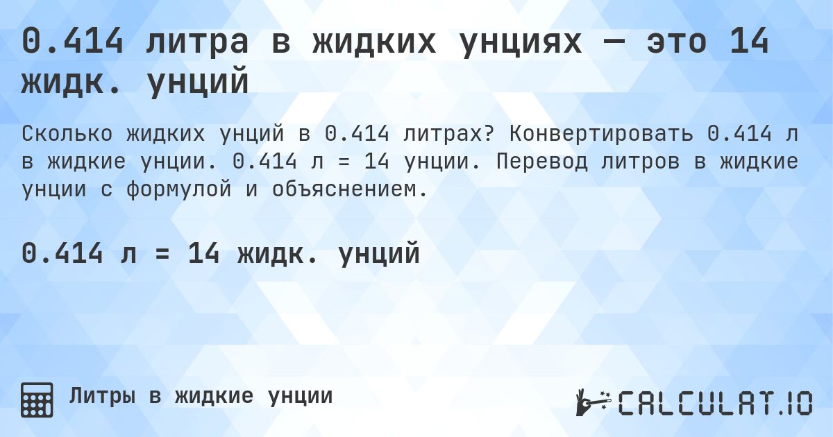 0.414 литра в жидких унциях — это 14 жидк. унций. Конвертировать 0.414 л в жидкие унции. 0.414 л = 14 унции. Перевод литров в жидкие унции с формулой и объяснением.