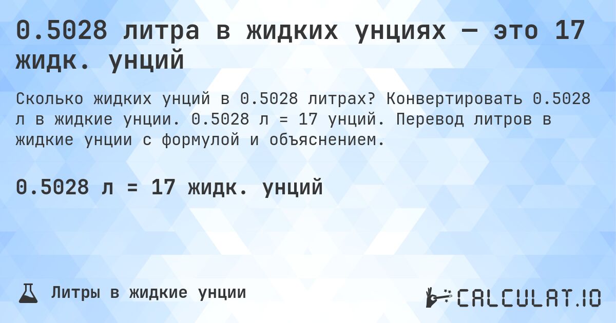 0.5028 литра в жидких унциях — это 17 жидк. унций. Конвертировать 0.5028 л в жидкие унции. 0.5028 л = 17 унций. Перевод литров в жидкие унции с формулой и объяснением.