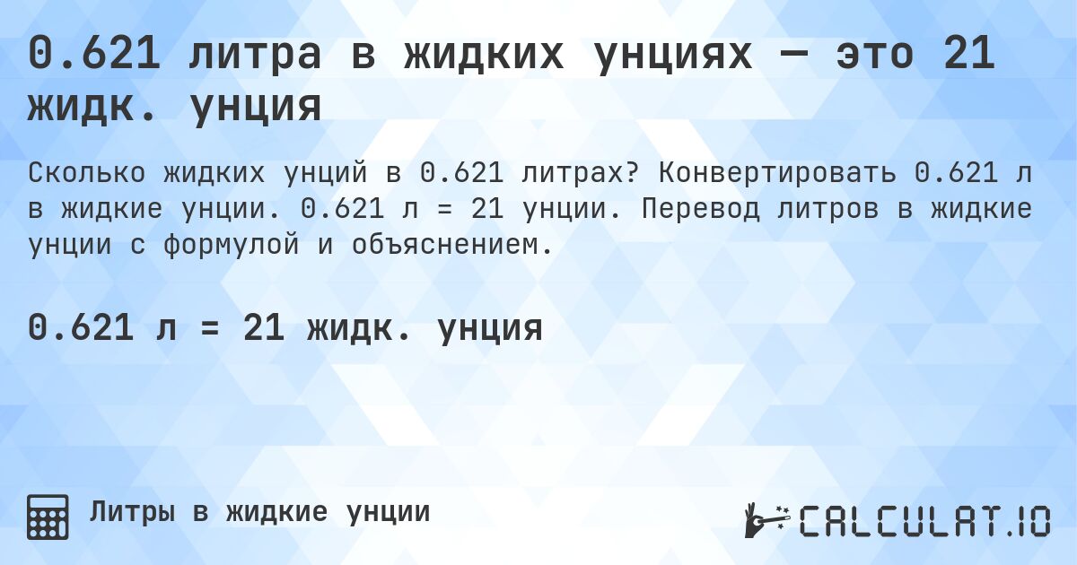 0.621 литра в жидких унциях — это 21 жидк. унция. Конвертировать 0.621 л в жидкие унции. 0.621 л = 21 унции. Перевод литров в жидкие унции с формулой и объяснением.