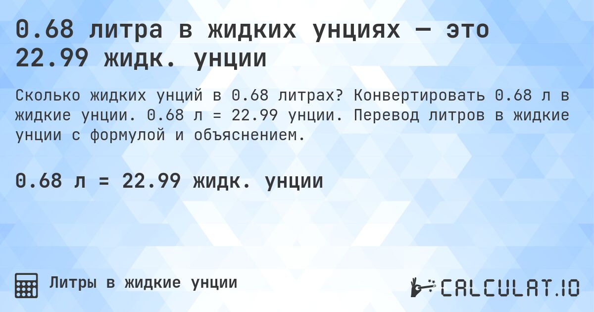 0.68 литра в жидких унциях — это 22.99 жидк. унции. Конвертировать 0.68 л в жидкие унции. 0.68 л = 22.99 унции. Перевод литров в жидкие унции с формулой и объяснением.