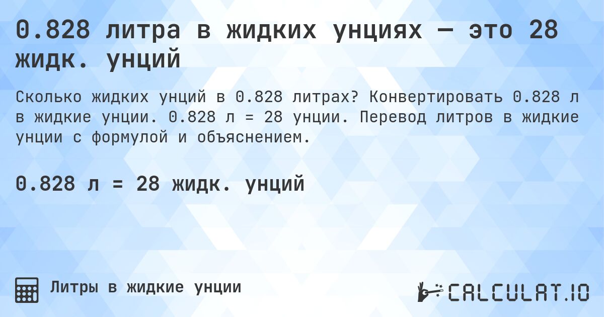 0.828 литра в жидких унциях — это 28 жидк. унций. Конвертировать 0.828 л в жидкие унции. 0.828 л = 28 унции. Перевод литров в жидкие унции с формулой и объяснением.
