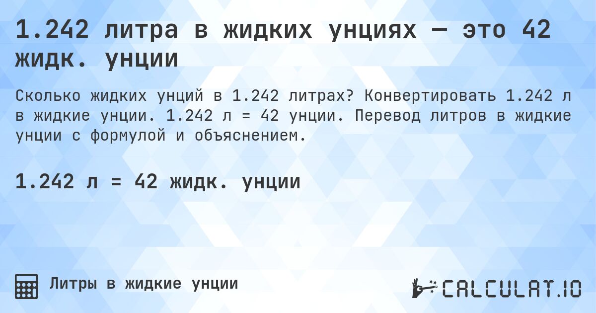 1.242 литра в жидких унциях — это 42 жидк. унции. Конвертировать 1.242 л в жидкие унции. 1.242 л = 42 унции. Перевод литров в жидкие унции с формулой и объяснением.