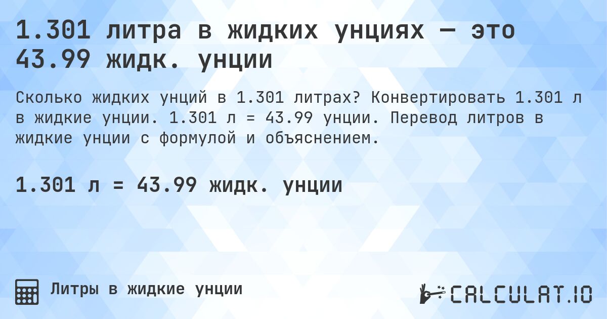 1.301 литра в жидких унциях — это 43.99 жидк. унции. Конвертировать 1.301 л в жидкие унции. 1.301 л = 43.99 унции. Перевод литров в жидкие унции с формулой и объяснением.