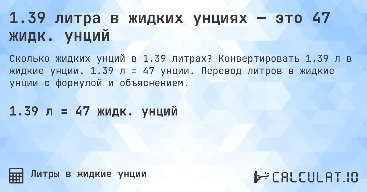 1.39 литра в жидких унциях — это 47 жидк. унций. Конвертировать 1.39 л в жидкие унции. 1.39 л = 47 унции. Перевод литров в жидкие унции с формулой и объяснением.