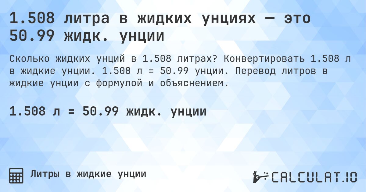 1.508 литра в жидких унциях — это 50.99 жидк. унции. Конвертировать 1.508 л в жидкие унции. 1.508 л = 50.99 унции. Перевод литров в жидкие унции с формулой и объяснением.