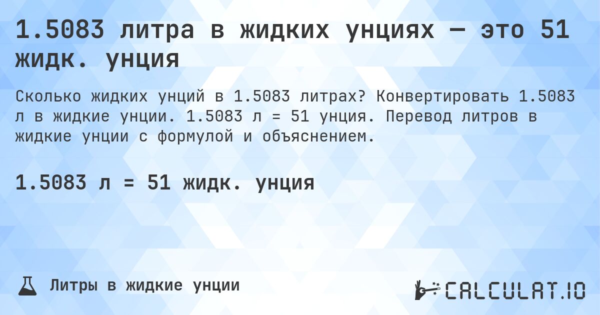1.5083 литра в жидких унциях — это 51 жидк. унция. Конвертировать 1.5083 л в жидкие унции. 1.5083 л = 51 унция. Перевод литров в жидкие унции с формулой и объяснением.