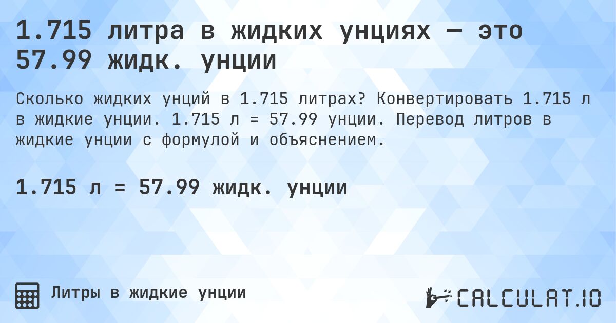 1.715 литра в жидких унциях — это 57.99 жидк. унции. Конвертировать 1.715 л в жидкие унции. 1.715 л = 57.99 унции. Перевод литров в жидкие унции с формулой и объяснением.