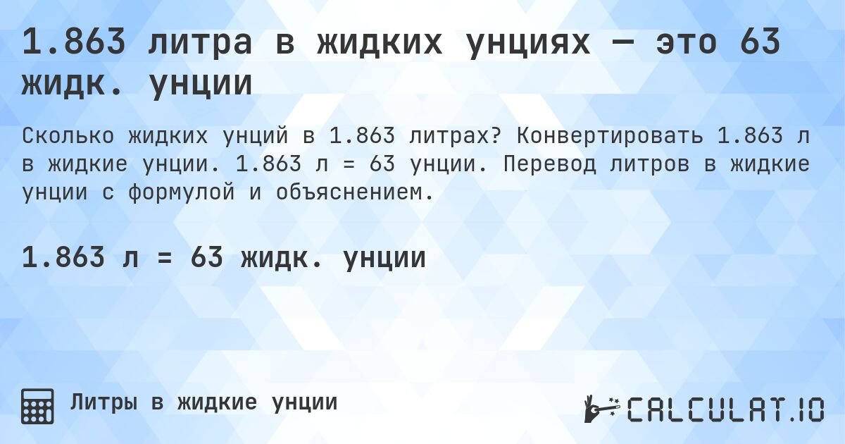 1.863 литра в жидких унциях — это 63 жидк. унции. Конвертировать 1.863 л в жидкие унции. 1.863 л = 63 унции. Перевод литров в жидкие унции с формулой и объяснением.