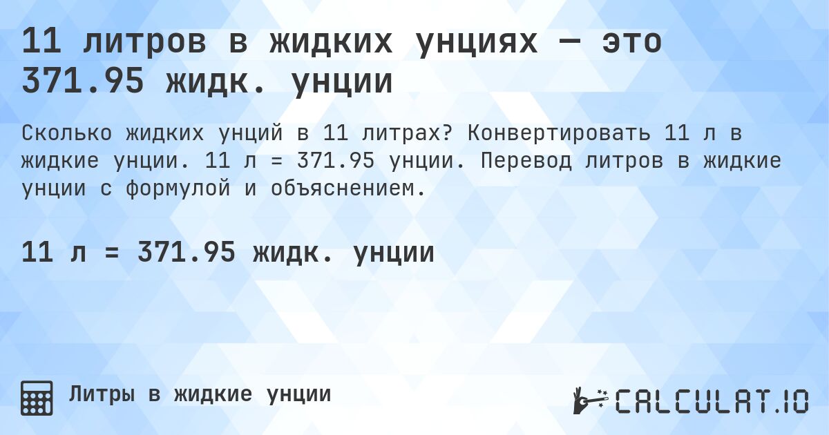11 литров в жидких унциях — это 371.95 жидк. унции. Конвертировать 11 л в жидкие унции. 11 л = 371.95 унции. Перевод литров в жидкие унции с формулой и объяснением.