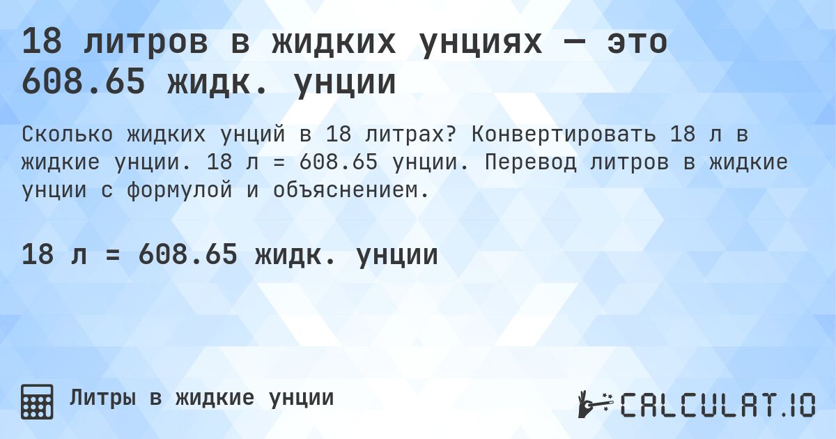 18 литров в жидких унциях — это 608.65 жидк. унции. Конвертировать 18 л в жидкие унции. 18 л = 608.65 унции. Перевод литров в жидкие унции с формулой и объяснением.