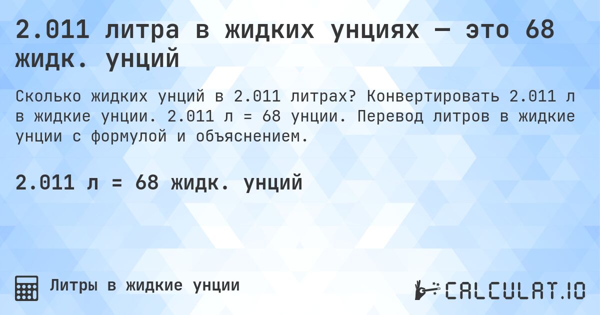 2.011 литра в жидких унциях — это 68 жидк. унций. Конвертировать 2.011 л в жидкие унции. 2.011 л = 68 унции. Перевод литров в жидкие унции с формулой и объяснением.