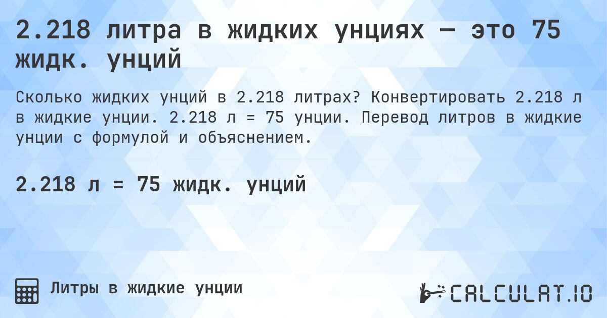 2.218 литра в жидких унциях — это 75 жидк. унций. Конвертировать 2.218 л в жидкие унции. 2.218 л = 75 унции. Перевод литров в жидкие унции с формулой и объяснением.