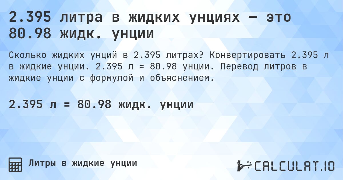 2.395 литра в жидких унциях — это 80.98 жидк. унции. Конвертировать 2.395 л в жидкие унции. 2.395 л = 80.98 унции. Перевод литров в жидкие унции с формулой и объяснением.