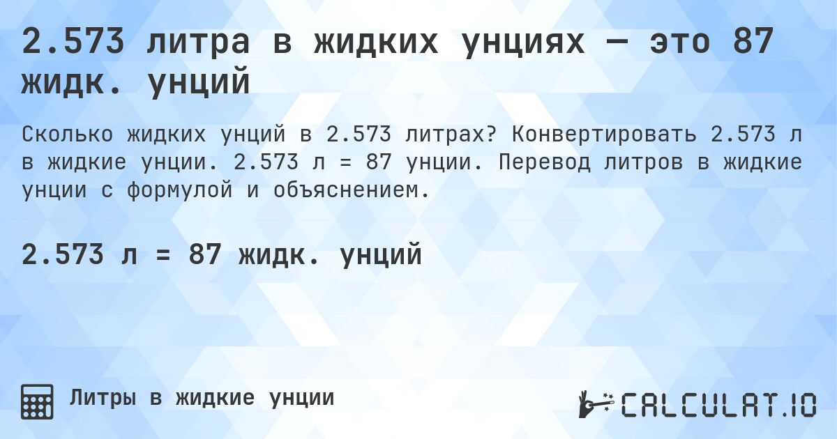 2.573 литра в жидких унциях — это 87 жидк. унций. Конвертировать 2.573 л в жидкие унции. 2.573 л = 87 унции. Перевод литров в жидкие унции с формулой и объяснением.