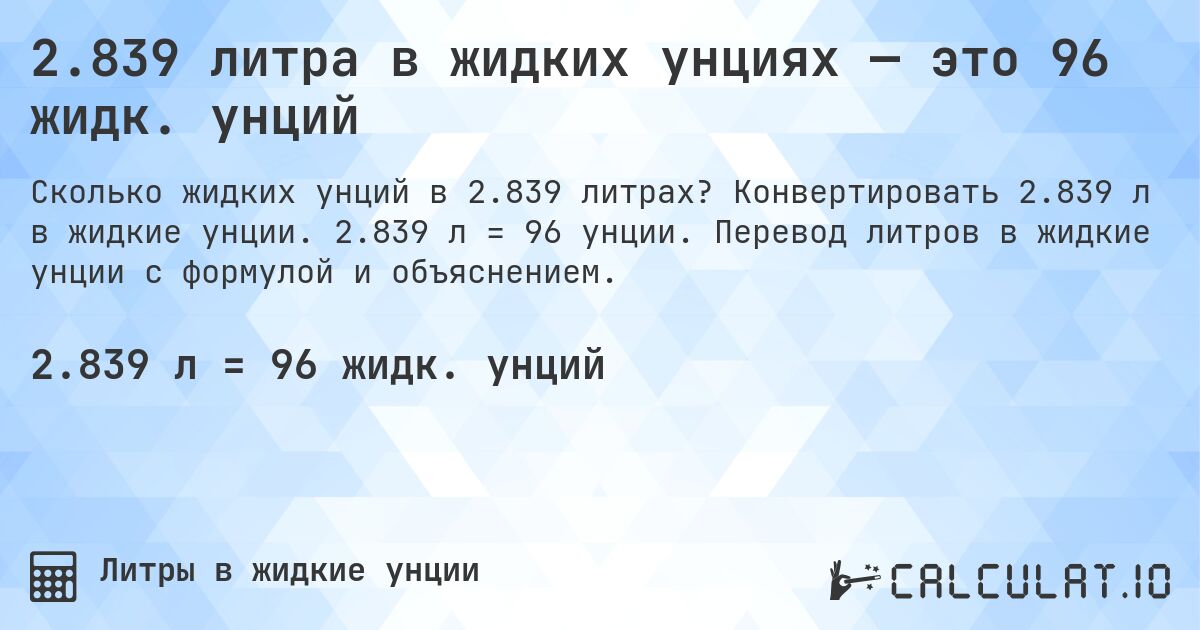2.839 литра в жидких унциях — это 96 жидк. унций. Конвертировать 2.839 л в жидкие унции. 2.839 л = 96 унции. Перевод литров в жидкие унции с формулой и объяснением.