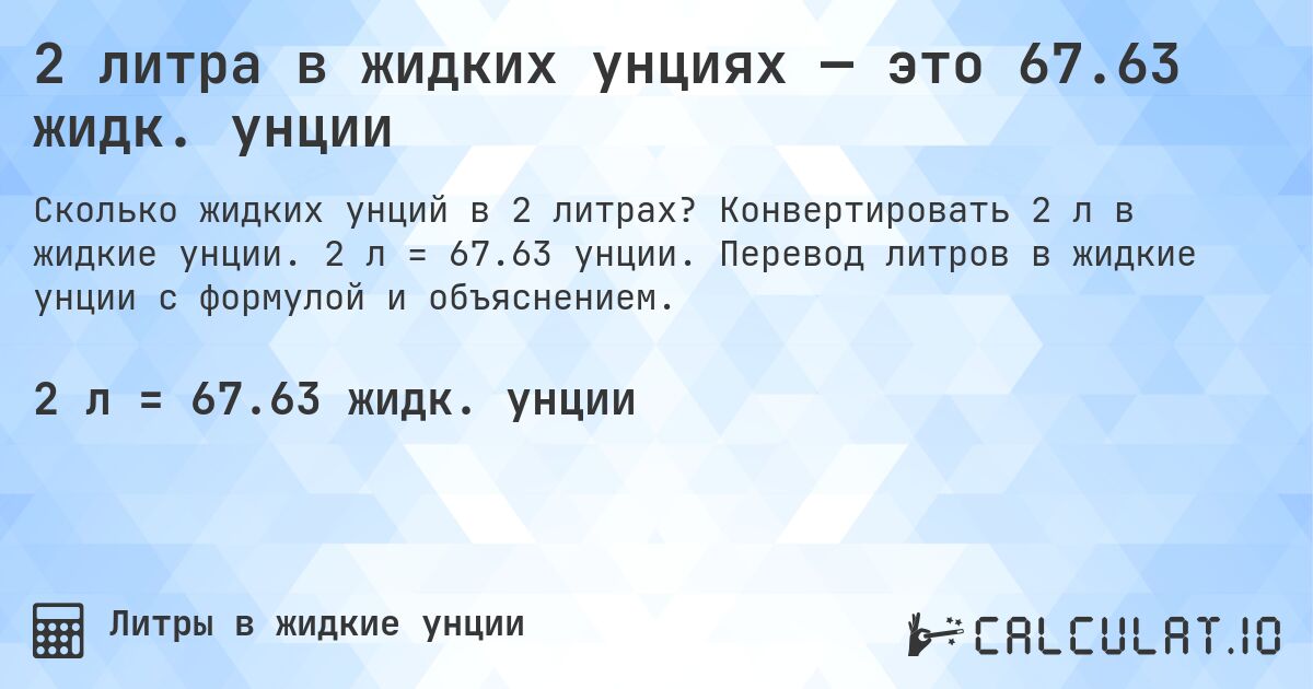 2 литра в жидких унциях — это 67.63 жидк. унции. Конвертировать 2 л в жидкие унции. 2 л = 67.63 унции. Перевод литров в жидкие унции с формулой и объяснением.