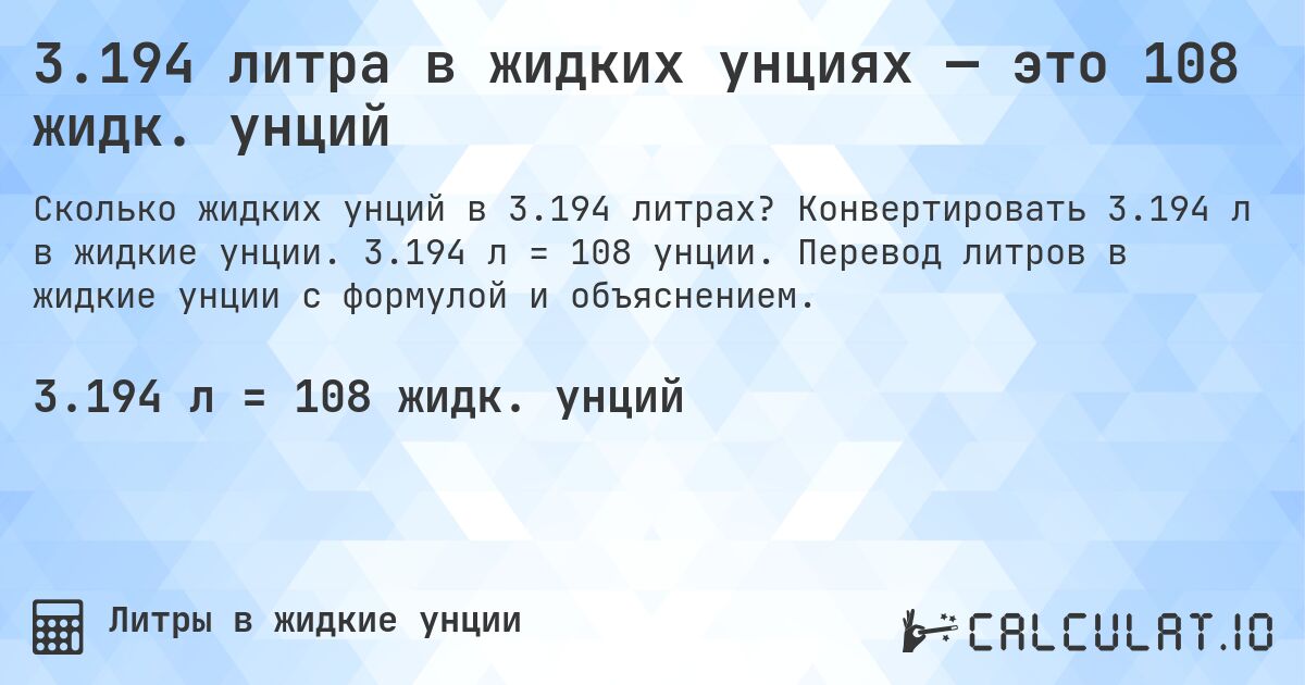 3.194 литра в жидких унциях — это 108 жидк. унций. Конвертировать 3.194 л в жидкие унции. 3.194 л = 108 унции. Перевод литров в жидкие унции с формулой и объяснением.