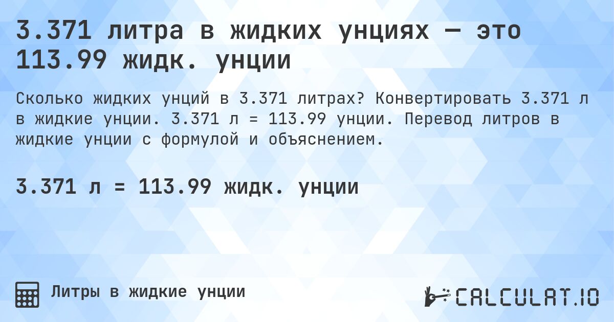 3.371 литра в жидких унциях — это 113.99 жидк. унции. Конвертировать 3.371 л в жидкие унции. 3.371 л = 113.99 унции. Перевод литров в жидкие унции с формулой и объяснением.