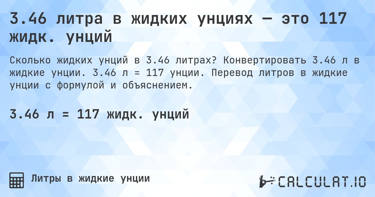 3.46 литра в жидких унциях — это 117 жидк. унций. Конвертировать 3.46 л в жидкие унции. 3.46 л = 117 унции. Перевод литров в жидкие унции с формулой и объяснением.
