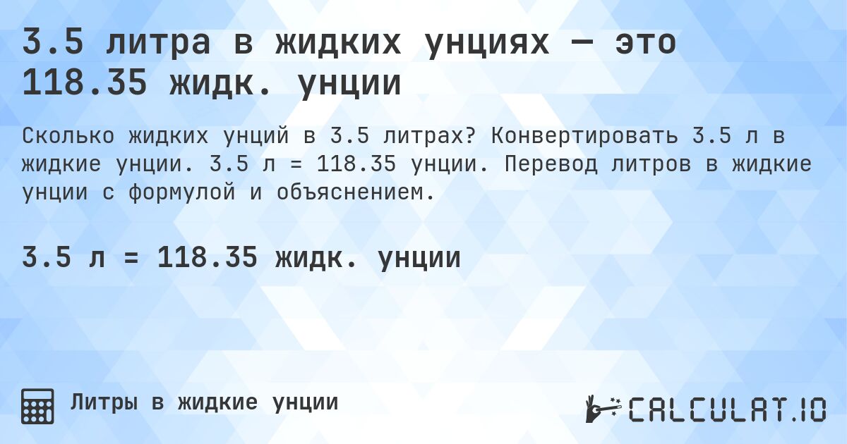 3.5 литра в жидких унциях — это 118.35 жидк. унции. Конвертировать 3.5 л в жидкие унции. 3.5 л = 118.35 унции. Перевод литров в жидкие унции с формулой и объяснением.