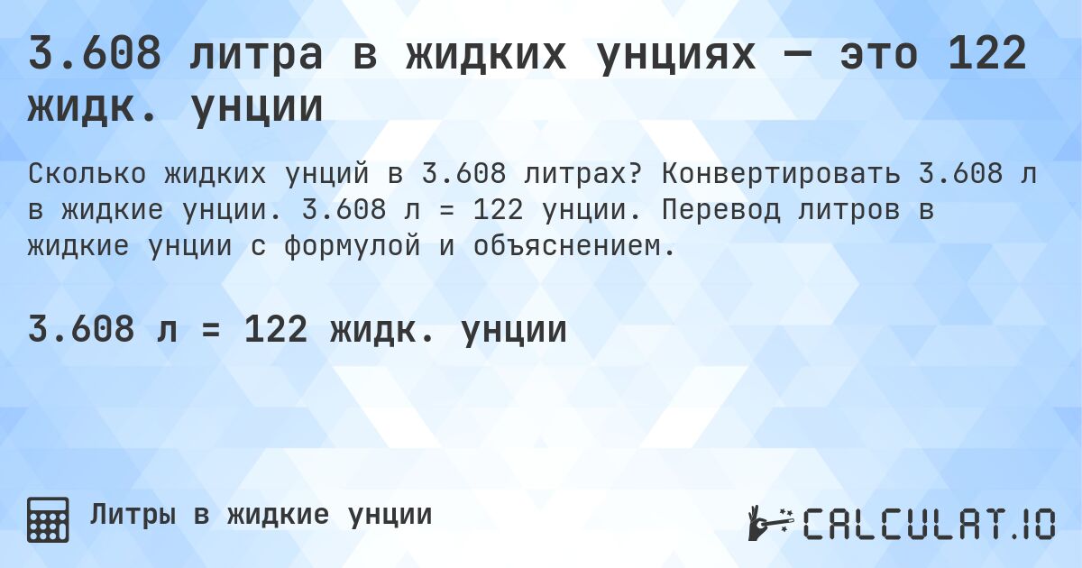 3.608 литра в жидких унциях — это 122 жидк. унции. Конвертировать 3.608 л в жидкие унции. 3.608 л = 122 унции. Перевод литров в жидкие унции с формулой и объяснением.