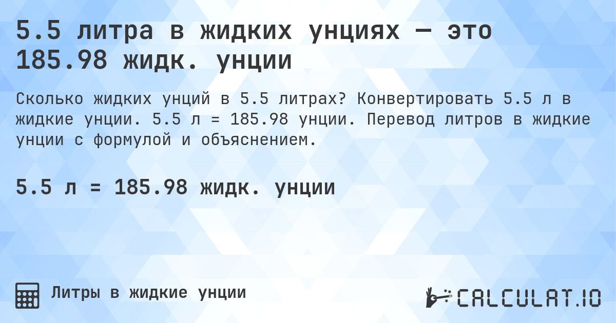5.5 литра в жидких унциях — это 185.98 жидк. унции. Конвертировать 5.5 л в жидкие унции. 5.5 л = 185.98 унции. Перевод литров в жидкие унции с формулой и объяснением.