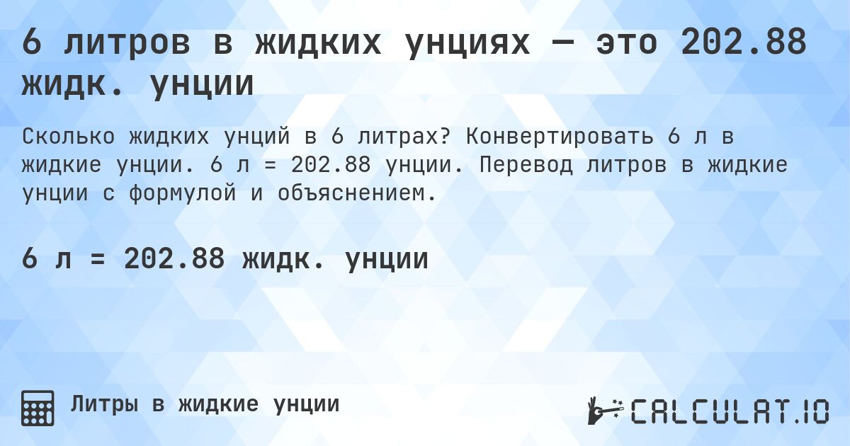 6 литров в жидких унциях — это 202.88 жидк. унции. Конвертировать 6 л в жидкие унции. 6 л = 202.88 унции. Перевод литров в жидкие унции с формулой и объяснением.