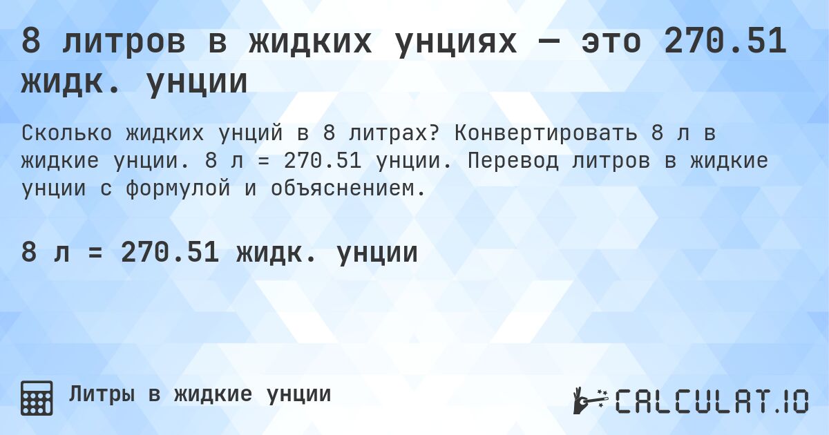 8 литров в жидких унциях — это 270.51 жидк. унции. Конвертировать 8 л в жидкие унции. 8 л = 270.51 унции. Перевод литров в жидкие унции с формулой и объяснением.