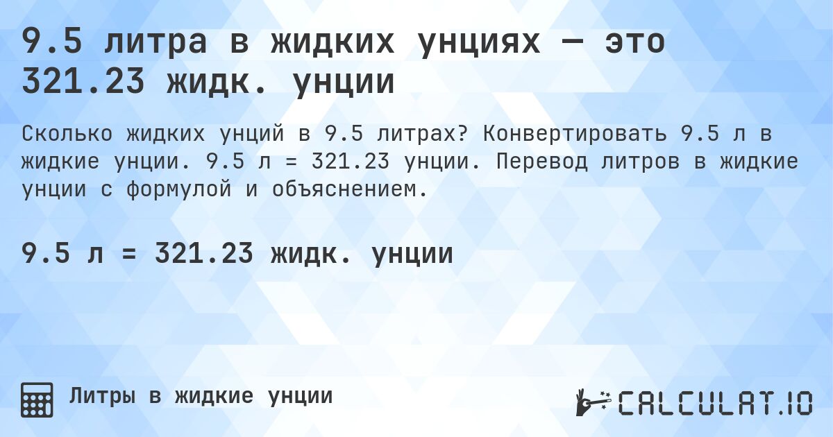 9.5 литра в жидких унциях — это 321.23 жидк. унции. Конвертировать 9.5 л в жидкие унции. 9.5 л = 321.23 унции. Перевод литров в жидкие унции с формулой и объяснением.