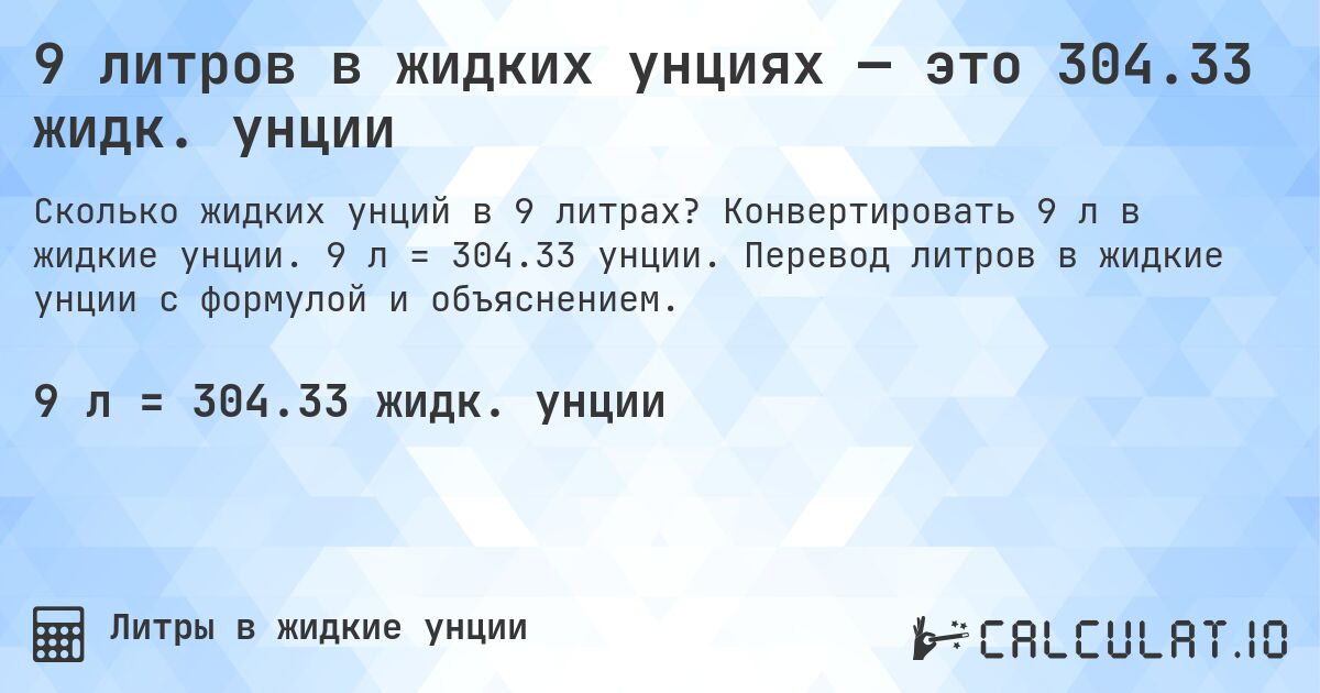 9 литров в жидких унциях — это 304.33 жидк. унции. Конвертировать 9 л в жидкие унции. 9 л = 304.33 унции. Перевод литров в жидкие унции с формулой и объяснением.
