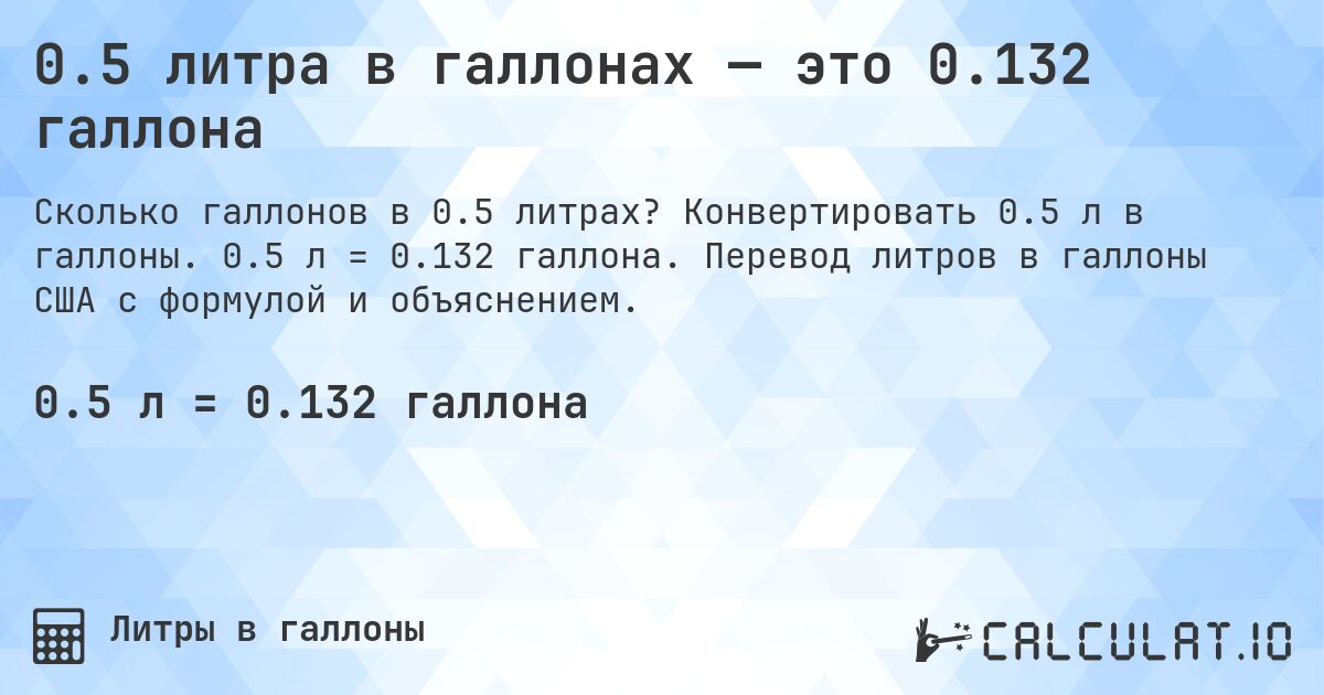 0.5 литра в галлонах — это 0.132 галлона. Конвертировать 0.5 л в галлоны. 0.5 л = 0.132 галлона. Перевод литров в галлоны США с формулой и объяснением.