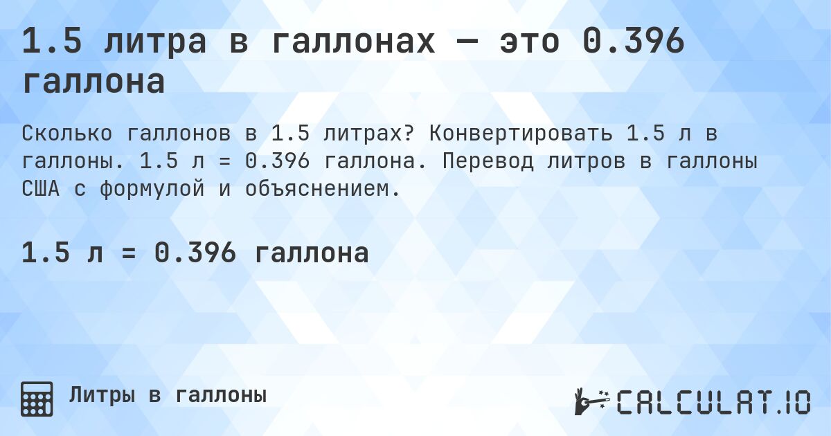 1.5 литра в галлонах — это 0.396 галлона. Конвертировать 1.5 л в галлоны. 1.5 л = 0.396 галлона. Перевод литров в галлоны США с формулой и объяснением.