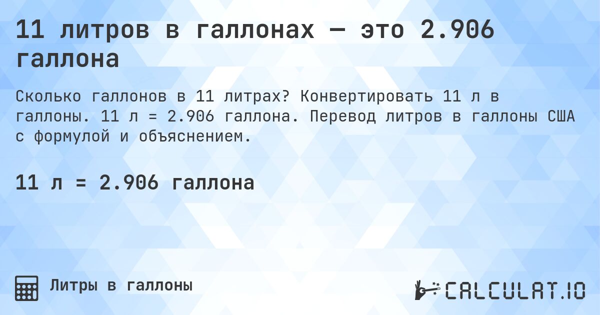11 литров в галлонах — это 2.906 галлона. Конвертировать 11 л в галлоны. 11 л = 2.906 галлона. Перевод литров в галлоны США с формулой и объяснением.