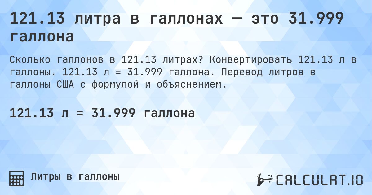 121.13 литра в галлонах — это 31.999 галлона. Конвертировать 121.13 л в галлоны. 121.13 л = 31.999 галлона. Перевод литров в галлоны США с формулой и объяснением.