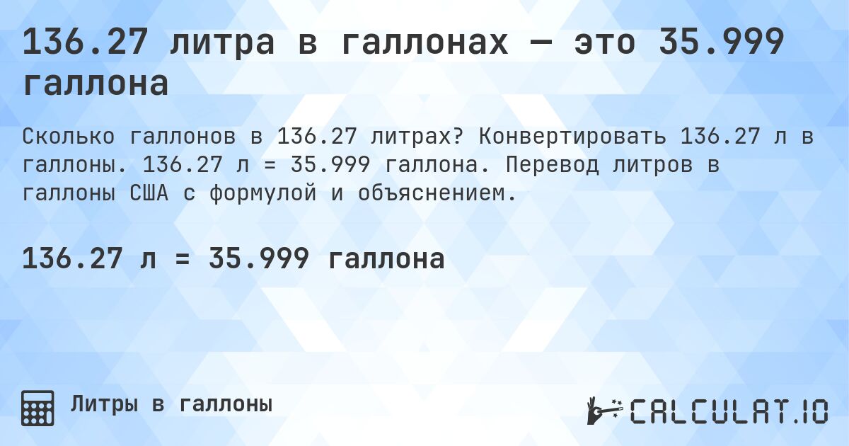 136.27 литра в галлонах — это 35.999 галлона. Конвертировать 136.27 л в галлоны. 136.27 л = 35.999 галлона. Перевод литров в галлоны США с формулой и объяснением.