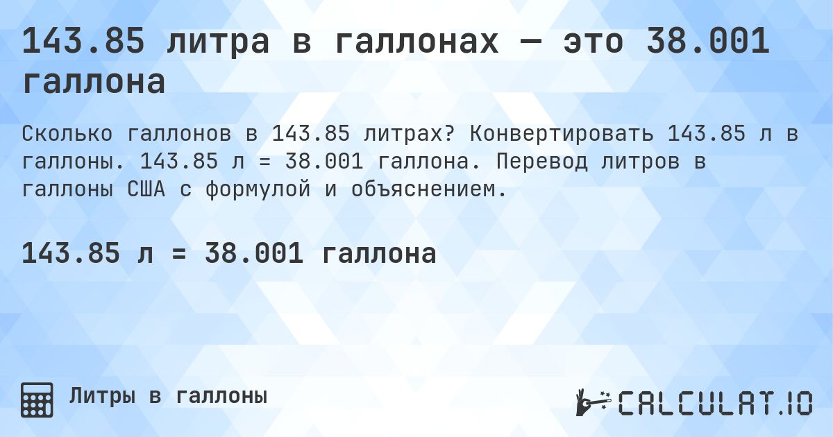 143.85 литра в галлонах — это 38.001 галлона. Конвертировать 143.85 л в галлоны. 143.85 л = 38.001 галлона. Перевод литров в галлоны США с формулой и объяснением.